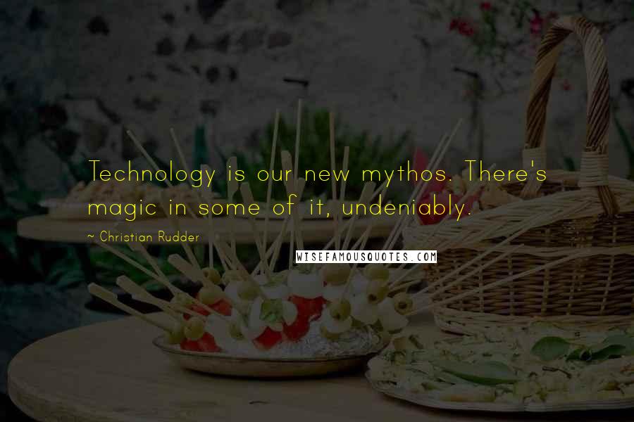 Christian Rudder Quotes: Technology is our new mythos. There's magic in some of it, undeniably.