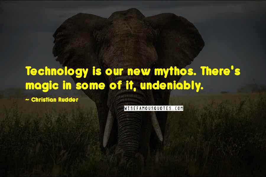 Christian Rudder Quotes: Technology is our new mythos. There's magic in some of it, undeniably.