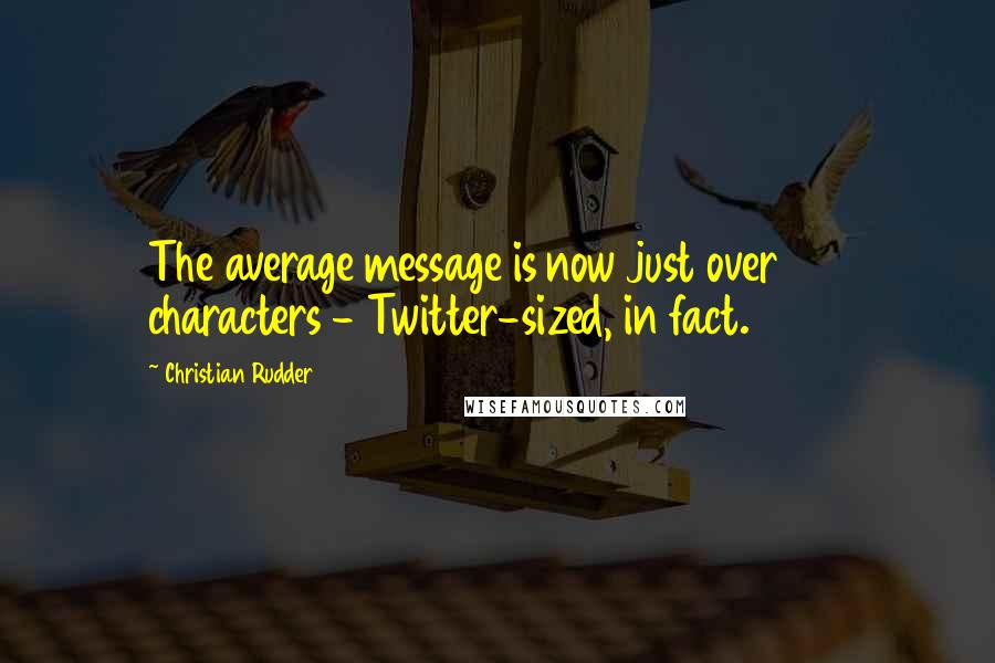 Christian Rudder Quotes: The average message is now just over 100 characters - Twitter-sized, in fact.