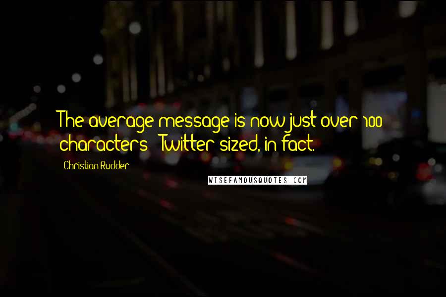 Christian Rudder Quotes: The average message is now just over 100 characters - Twitter-sized, in fact.