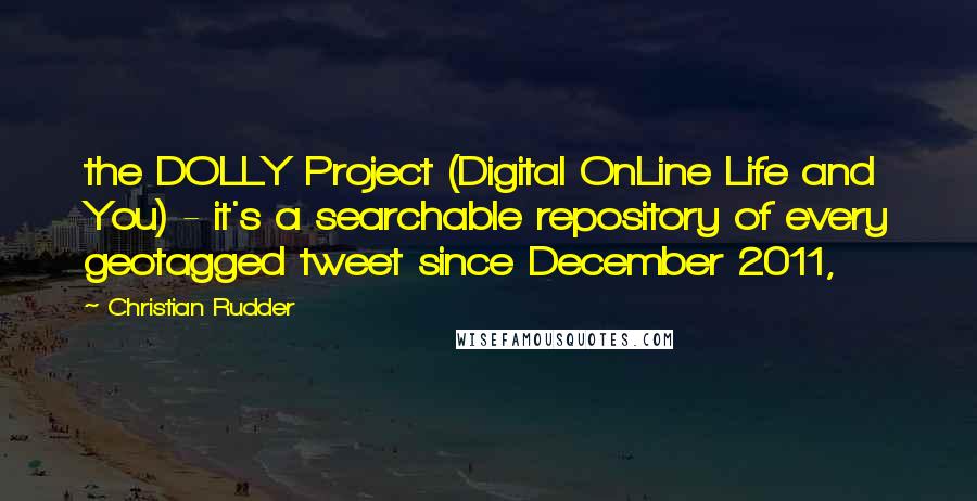 Christian Rudder Quotes: the DOLLY Project (Digital OnLine Life and You) - it's a searchable repository of every geotagged tweet since December 2011,