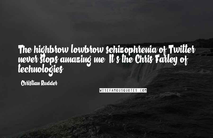 Christian Rudder Quotes: The highbrow/lowbrow schizophrenia of Twitter never stops amazing me. It's the Chris Farley of technologies.