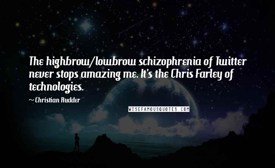 Christian Rudder Quotes: The highbrow/lowbrow schizophrenia of Twitter never stops amazing me. It's the Chris Farley of technologies.