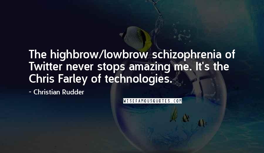 Christian Rudder Quotes: The highbrow/lowbrow schizophrenia of Twitter never stops amazing me. It's the Chris Farley of technologies.