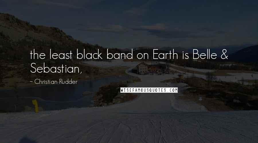 Christian Rudder Quotes: the least black band on Earth is Belle & Sebastian,