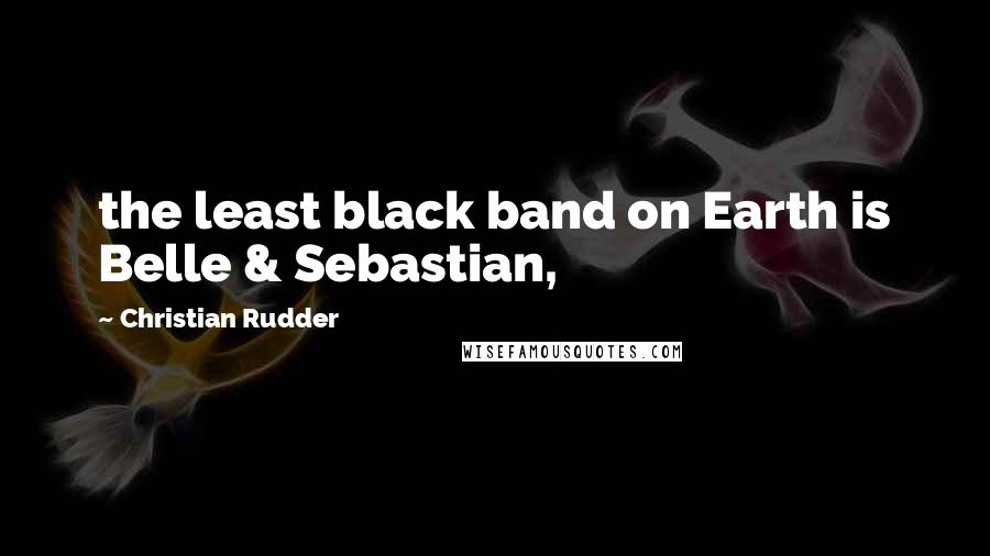 Christian Rudder Quotes: the least black band on Earth is Belle & Sebastian,