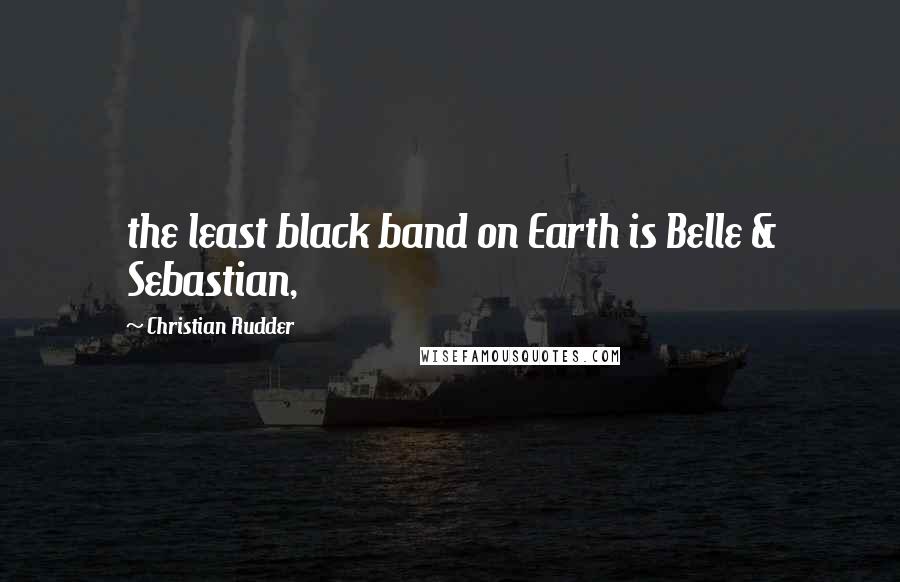 Christian Rudder Quotes: the least black band on Earth is Belle & Sebastian,