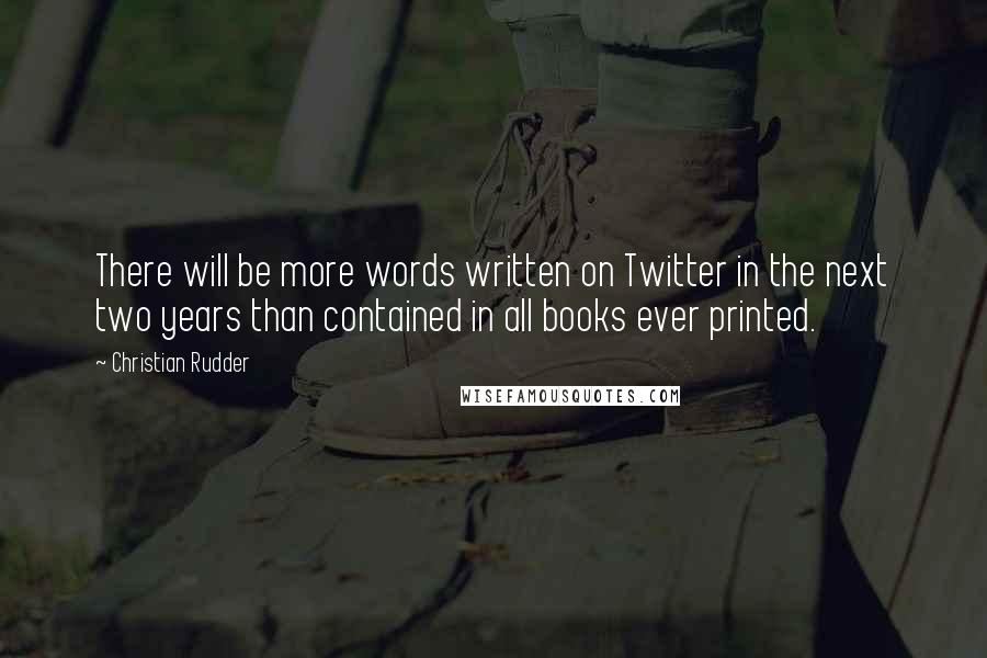 Christian Rudder Quotes: There will be more words written on Twitter in the next two years than contained in all books ever printed.