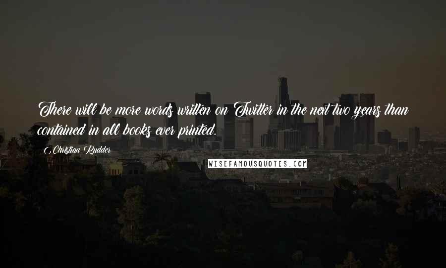 Christian Rudder Quotes: There will be more words written on Twitter in the next two years than contained in all books ever printed.