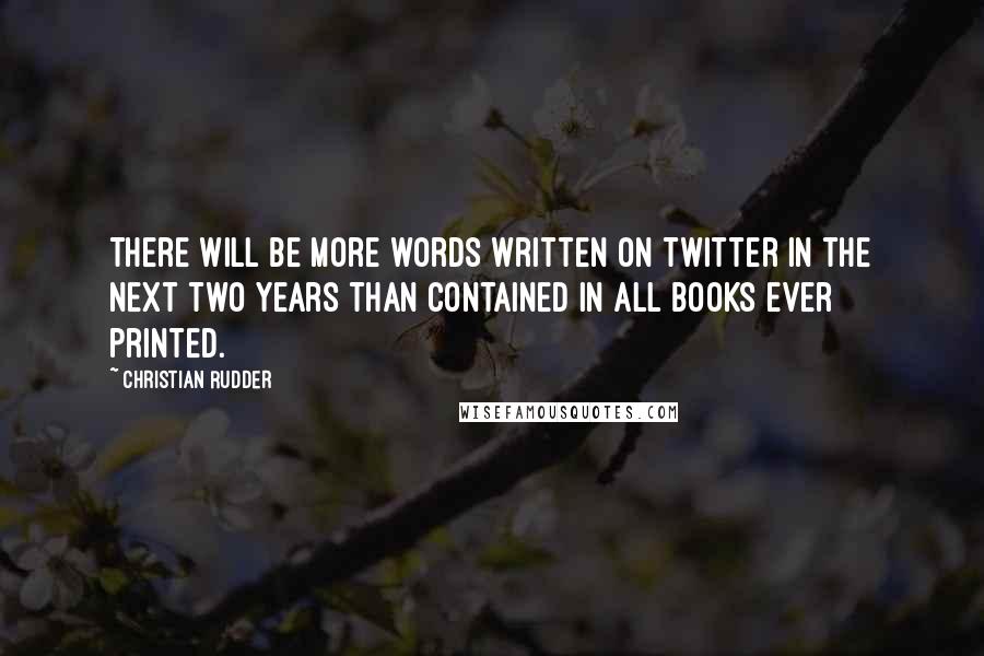 Christian Rudder Quotes: There will be more words written on Twitter in the next two years than contained in all books ever printed.