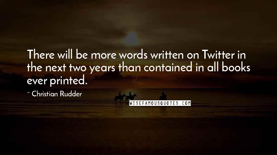 Christian Rudder Quotes: There will be more words written on Twitter in the next two years than contained in all books ever printed.