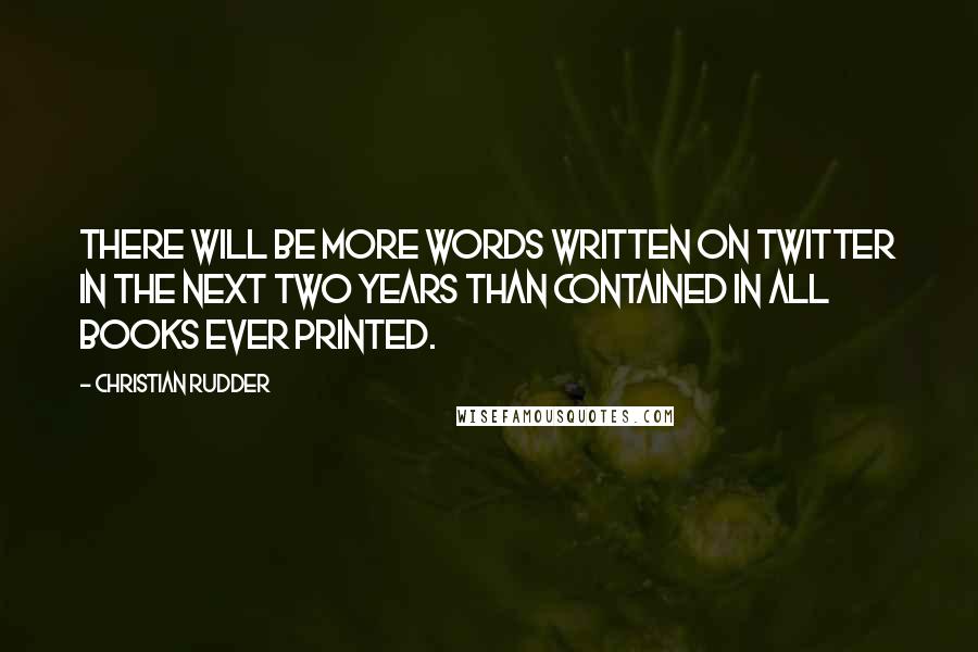 Christian Rudder Quotes: There will be more words written on Twitter in the next two years than contained in all books ever printed.