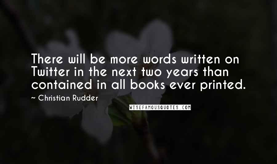 Christian Rudder Quotes: There will be more words written on Twitter in the next two years than contained in all books ever printed.