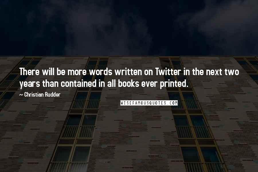 Christian Rudder Quotes: There will be more words written on Twitter in the next two years than contained in all books ever printed.