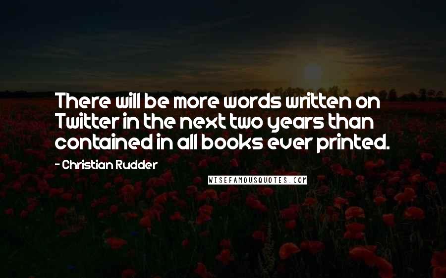 Christian Rudder Quotes: There will be more words written on Twitter in the next two years than contained in all books ever printed.