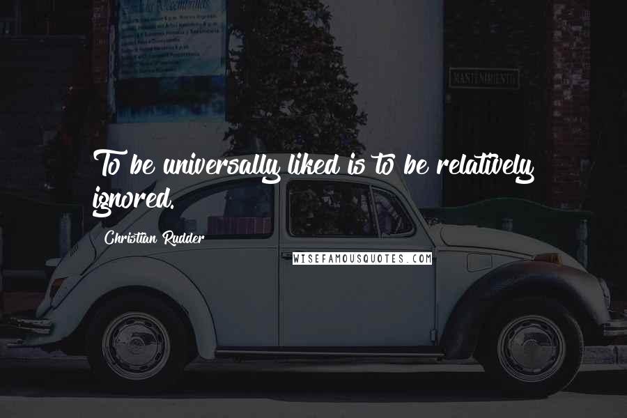 Christian Rudder Quotes: To be universally liked is to be relatively ignored.