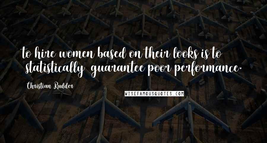 Christian Rudder Quotes: to hire women based on their looks is to (statistically) guarantee poor performance.