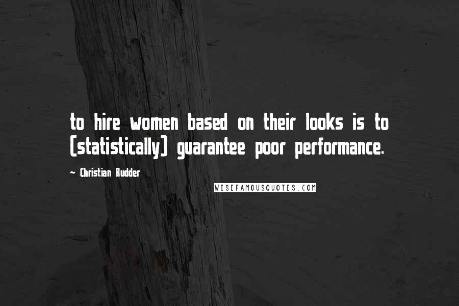 Christian Rudder Quotes: to hire women based on their looks is to (statistically) guarantee poor performance.