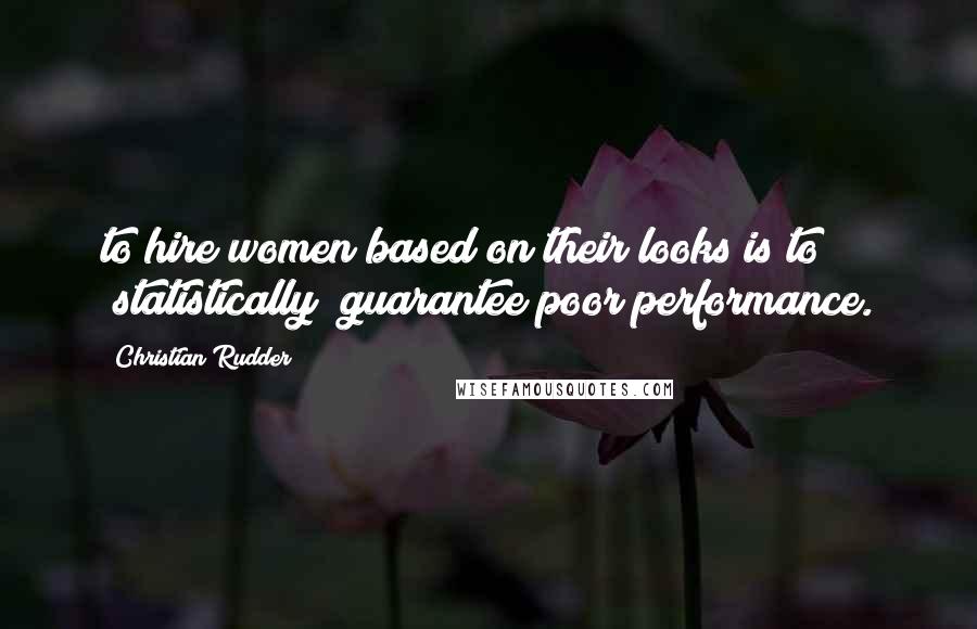Christian Rudder Quotes: to hire women based on their looks is to (statistically) guarantee poor performance.