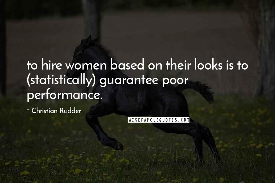 Christian Rudder Quotes: to hire women based on their looks is to (statistically) guarantee poor performance.