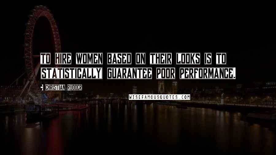 Christian Rudder Quotes: to hire women based on their looks is to (statistically) guarantee poor performance.