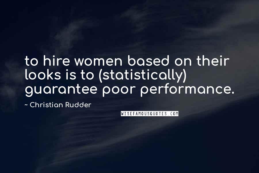 Christian Rudder Quotes: to hire women based on their looks is to (statistically) guarantee poor performance.
