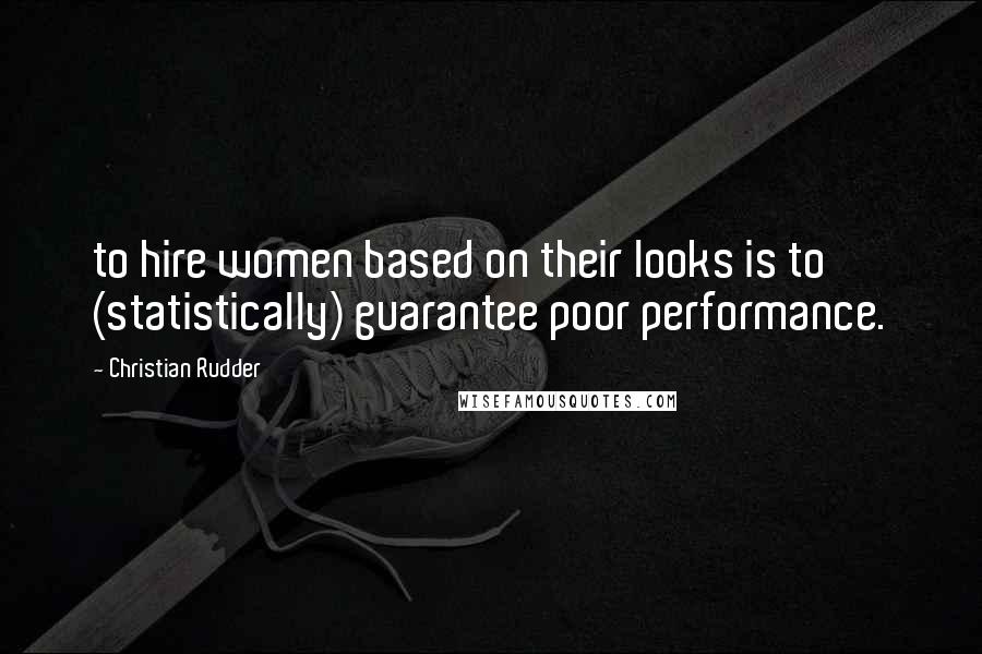 Christian Rudder Quotes: to hire women based on their looks is to (statistically) guarantee poor performance.