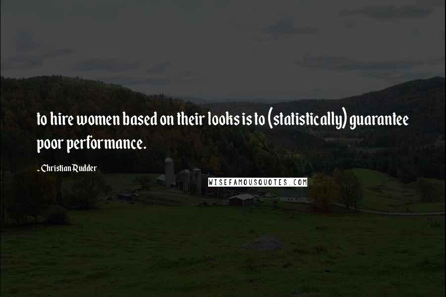 Christian Rudder Quotes: to hire women based on their looks is to (statistically) guarantee poor performance.