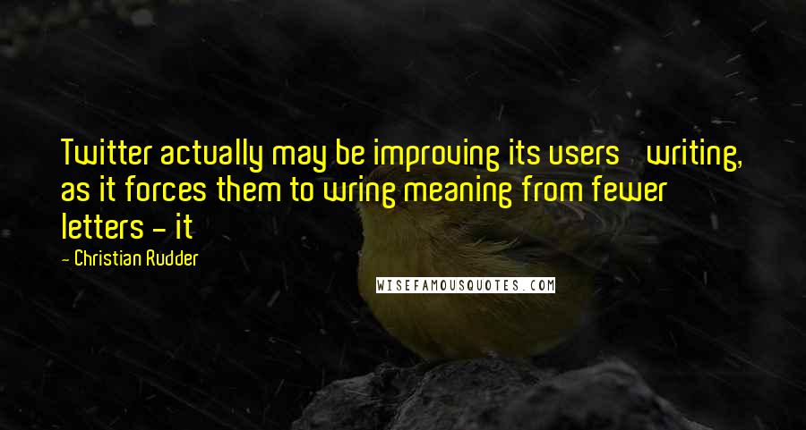 Christian Rudder Quotes: Twitter actually may be improving its users' writing, as it forces them to wring meaning from fewer letters - it