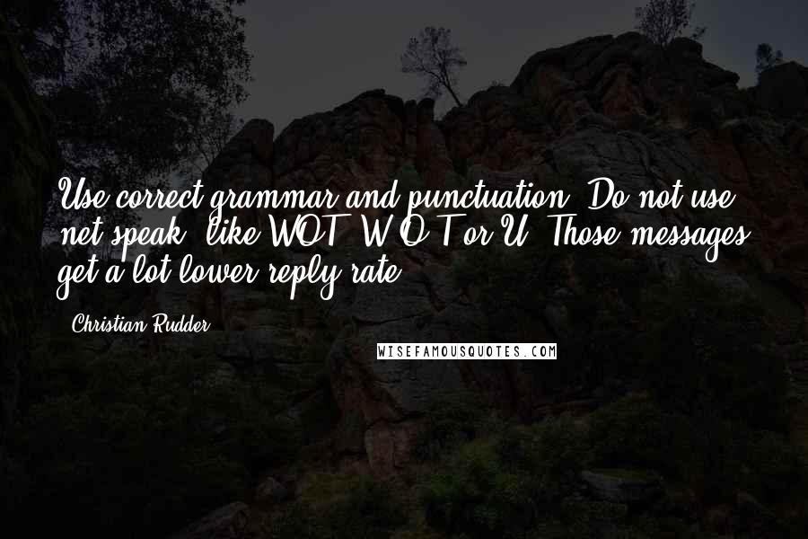 Christian Rudder Quotes: Use correct grammar and punctuation. Do not use net speak, like WOT, W-O-T or U. Those messages get a lot lower reply rate.