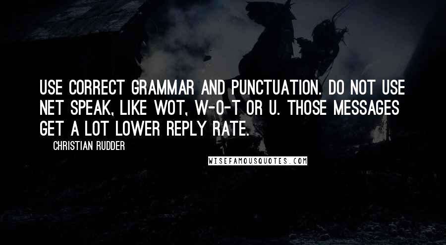 Christian Rudder Quotes: Use correct grammar and punctuation. Do not use net speak, like WOT, W-O-T or U. Those messages get a lot lower reply rate.