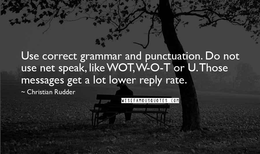 Christian Rudder Quotes: Use correct grammar and punctuation. Do not use net speak, like WOT, W-O-T or U. Those messages get a lot lower reply rate.