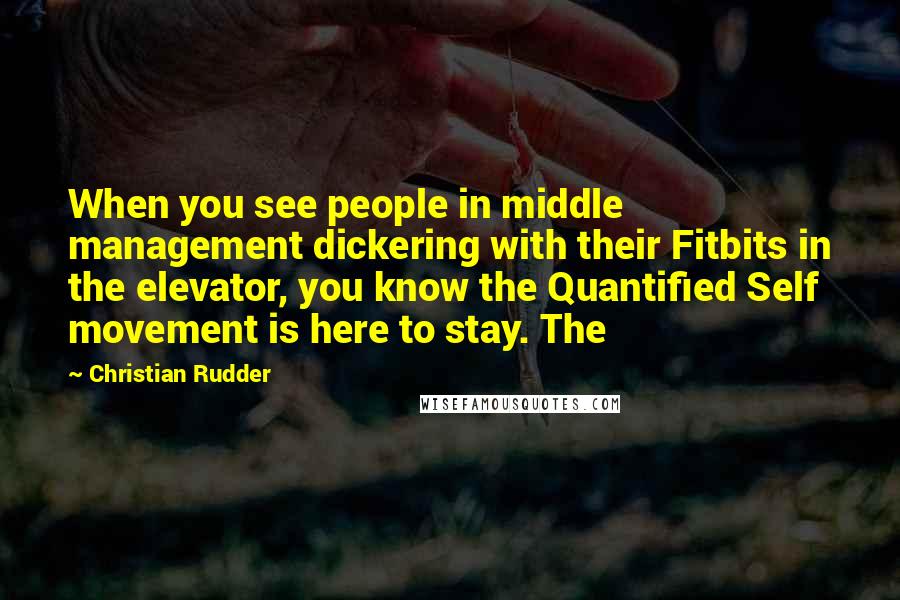 Christian Rudder Quotes: When you see people in middle management dickering with their Fitbits in the elevator, you know the Quantified Self movement is here to stay. The