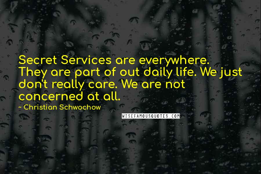 Christian Schwochow Quotes: Secret Services are everywhere. They are part of out daily life. We just don't really care. We are not concerned at all.