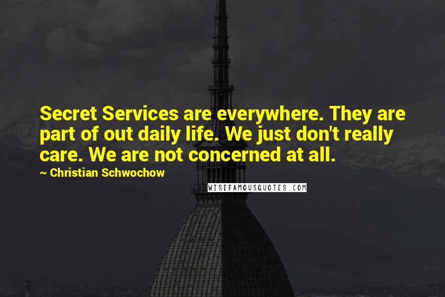 Christian Schwochow Quotes: Secret Services are everywhere. They are part of out daily life. We just don't really care. We are not concerned at all.