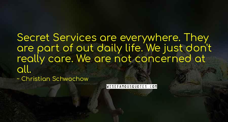 Christian Schwochow Quotes: Secret Services are everywhere. They are part of out daily life. We just don't really care. We are not concerned at all.