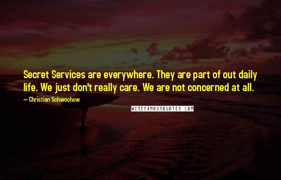 Christian Schwochow Quotes: Secret Services are everywhere. They are part of out daily life. We just don't really care. We are not concerned at all.