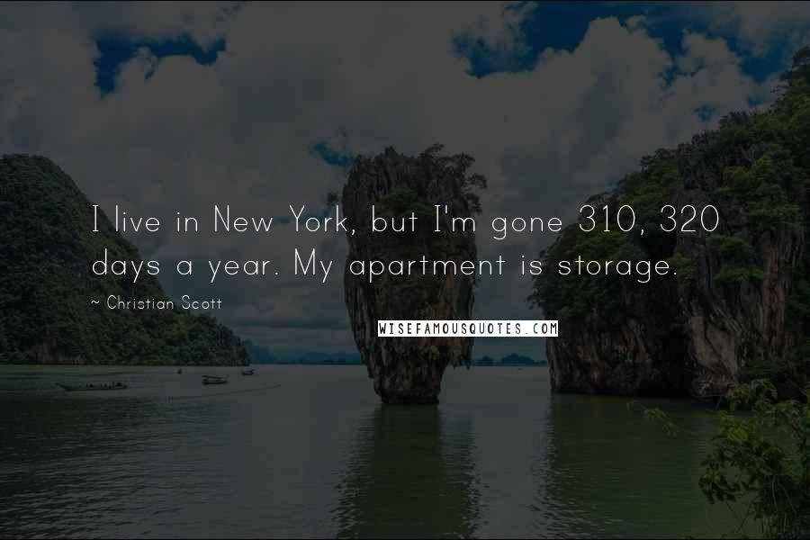 Christian Scott Quotes: I live in New York, but I'm gone 310, 320 days a year. My apartment is storage.