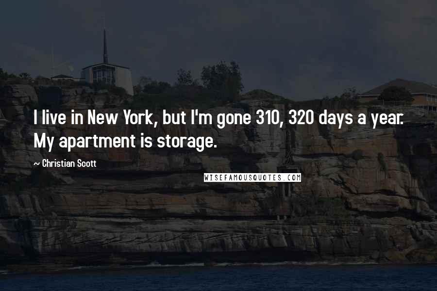 Christian Scott Quotes: I live in New York, but I'm gone 310, 320 days a year. My apartment is storage.