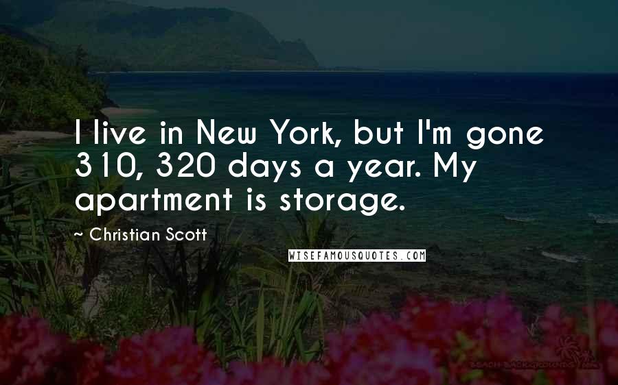 Christian Scott Quotes: I live in New York, but I'm gone 310, 320 days a year. My apartment is storage.