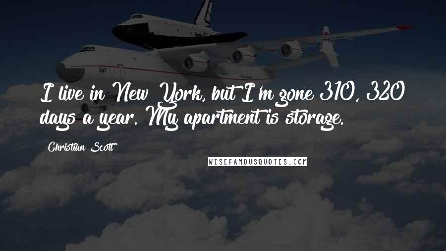 Christian Scott Quotes: I live in New York, but I'm gone 310, 320 days a year. My apartment is storage.