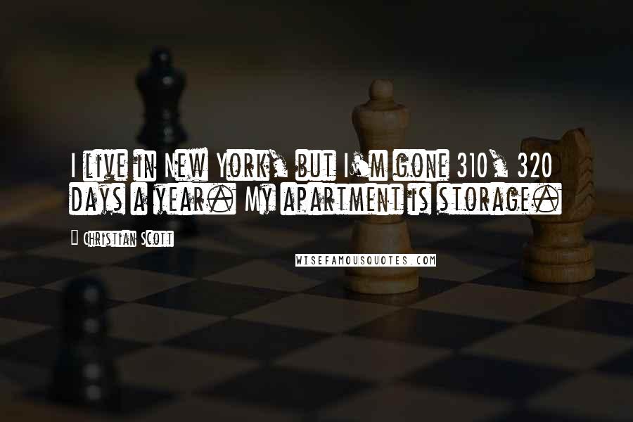 Christian Scott Quotes: I live in New York, but I'm gone 310, 320 days a year. My apartment is storage.