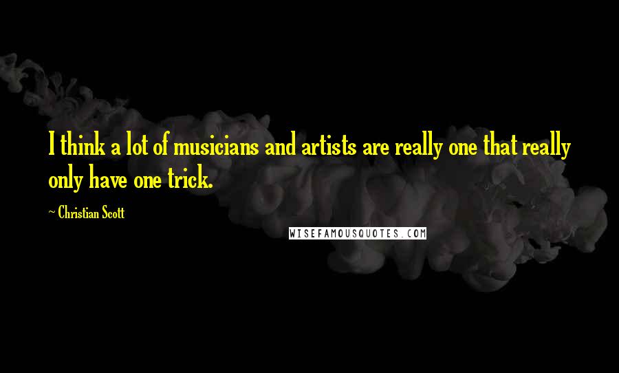 Christian Scott Quotes: I think a lot of musicians and artists are really one that really only have one trick.