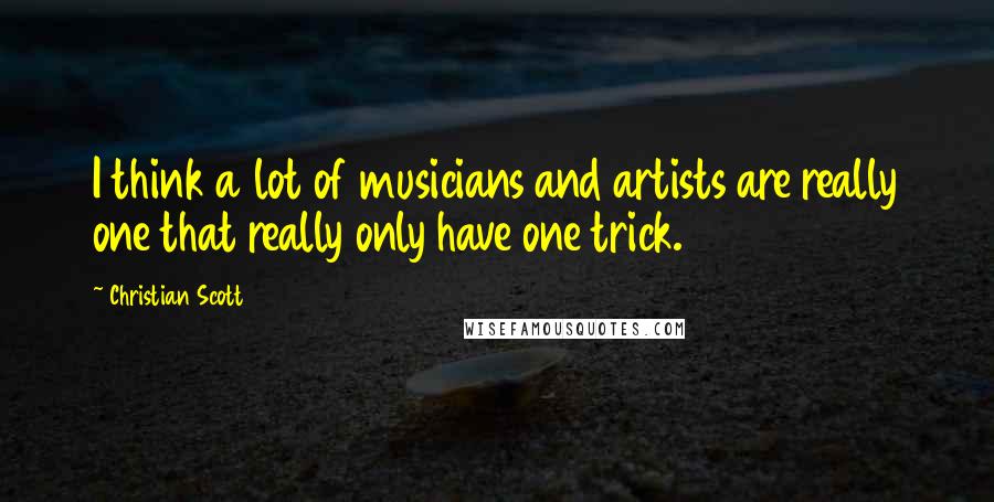 Christian Scott Quotes: I think a lot of musicians and artists are really one that really only have one trick.