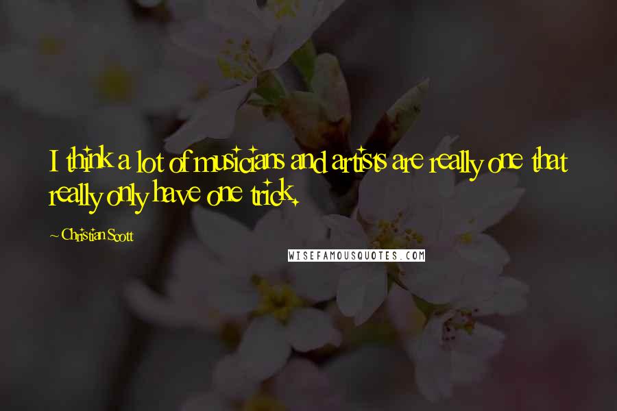 Christian Scott Quotes: I think a lot of musicians and artists are really one that really only have one trick.