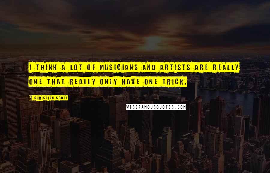 Christian Scott Quotes: I think a lot of musicians and artists are really one that really only have one trick.