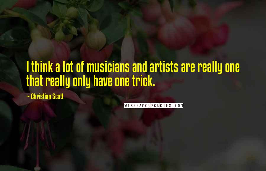 Christian Scott Quotes: I think a lot of musicians and artists are really one that really only have one trick.