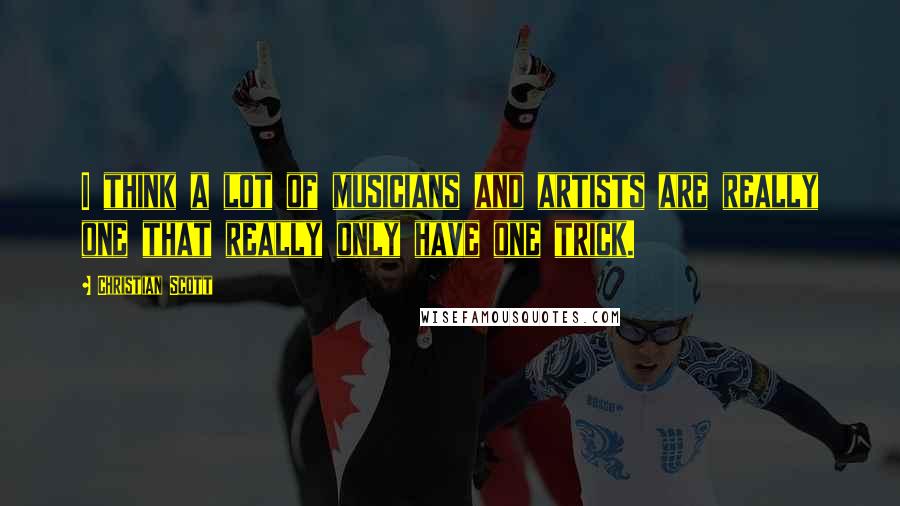 Christian Scott Quotes: I think a lot of musicians and artists are really one that really only have one trick.