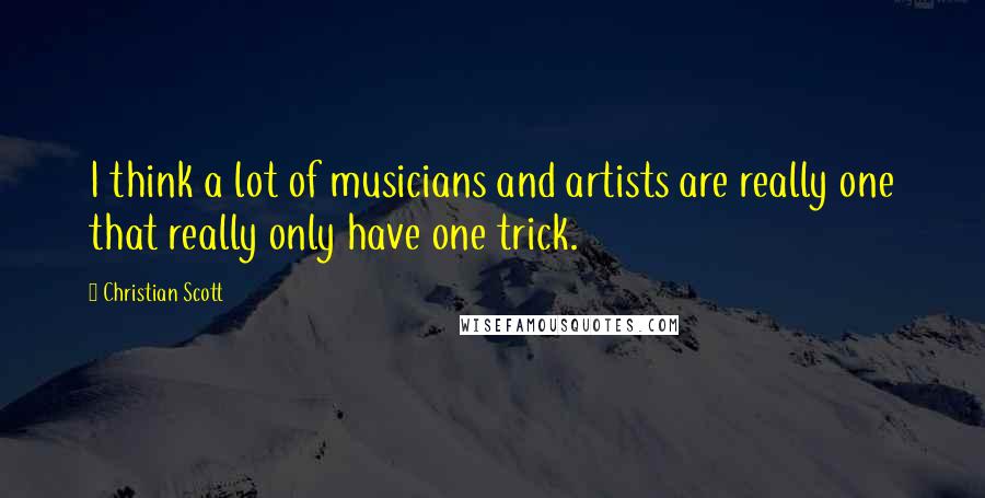 Christian Scott Quotes: I think a lot of musicians and artists are really one that really only have one trick.