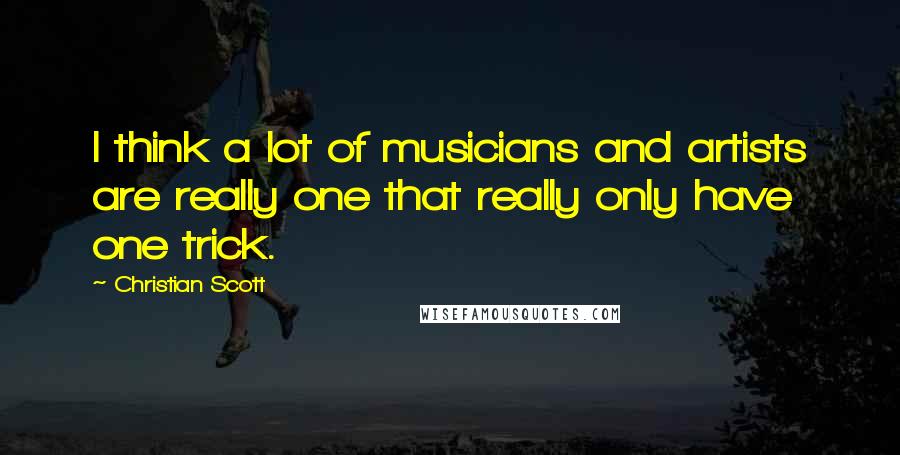 Christian Scott Quotes: I think a lot of musicians and artists are really one that really only have one trick.